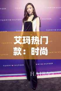 艾玛热门款:时尚与科技的完美融合