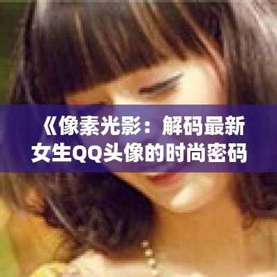 《像素光影：解码最新女生QQ头像的时尚密码》