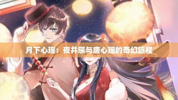 月下心瑶:夜井辰与唐心瑶的奇幻旅程