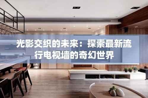 光影交织的未来:探索最新流行电视墙的奇幻世界