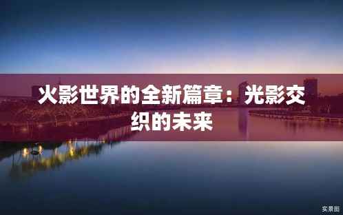 火影世界的全新篇章:光影交织的未来