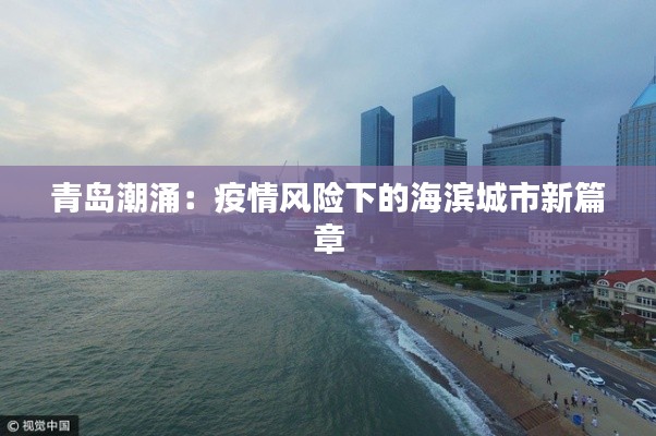 青岛潮涌:疫情风险下的海滨城市新篇章