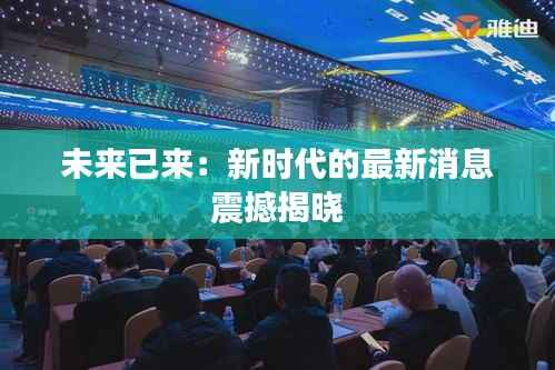 未来已来：新时代的最新消息震撼揭晓