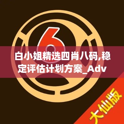 白小姐精选四肖八码,稳定评估计划方案_Advance94.362