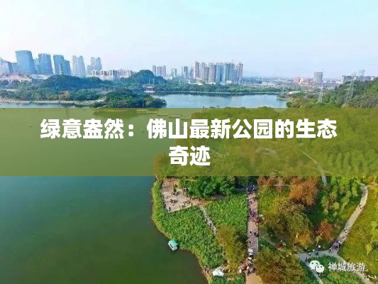 绿意盎然：佛山最新公园的生态奇迹