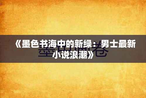《墨色书海中的新绿：男士最新小说浪潮》