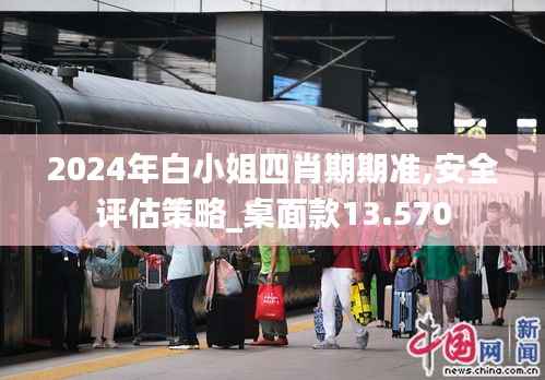 2024年白小姐四肖期期准,安全评估策略_桌面款13.570