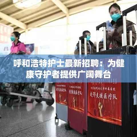 呼和浩特护士最新招聘：为健康守护者提供广阔舞台