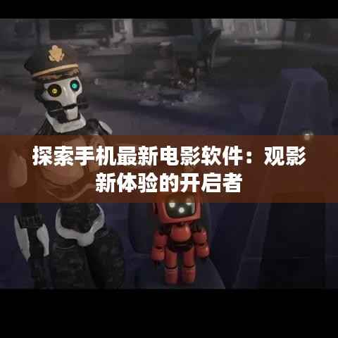 探索手机最新电影软件：观影新体验的开启者