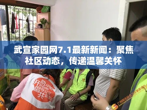 武宣家园网7.1最新新闻：聚焦社区动态，传递温馨关怀