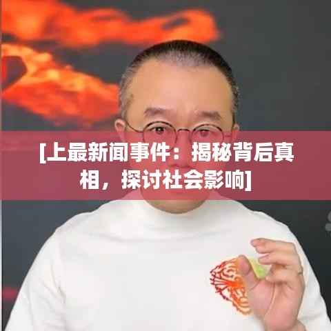 [上最新闻事件：揭秘背后真相，探讨社会影响]