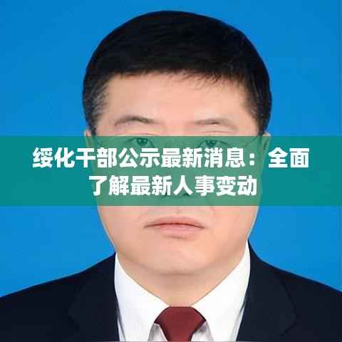 绥化干部公示最新消息：全面了解最新人事变动