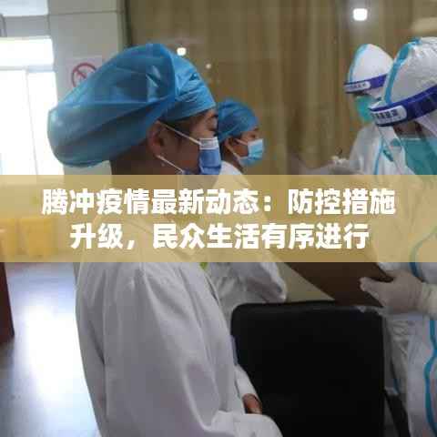 腾冲疫情最新动态:防控措施升级,民众生活有序进行