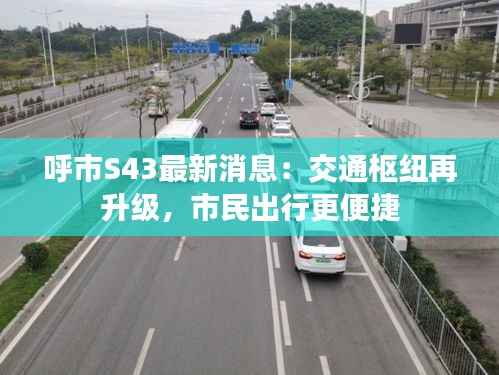 呼市S43最新消息:交通枢纽再升级,市民出行更便捷