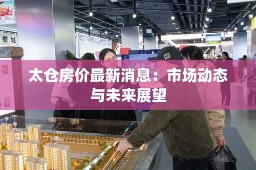 太仓房价最新消息：市场动态与未来展望
