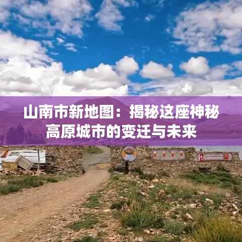 山南市新地图：揭秘这座神秘高原城市的变迁与未来