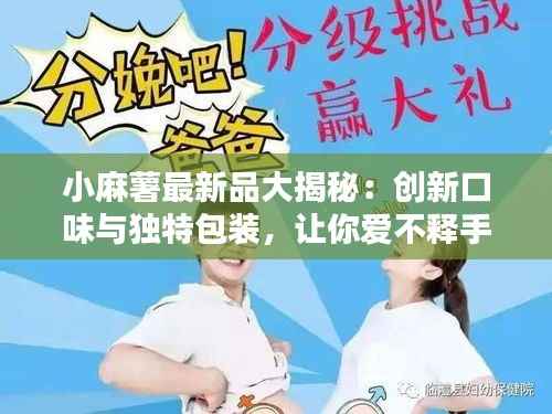 小麻薯最新品大揭秘:创新口味与独特包装,让你爱不释手!