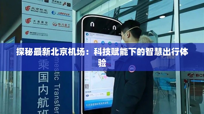 探秘最新北京机场：科技赋能下的智慧出行体验