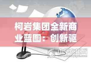柯岩集团全新商业蓝图:创新驱动,多元化发展