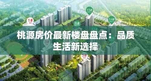 桃源房价最新楼盘盘点:品质生活新选择