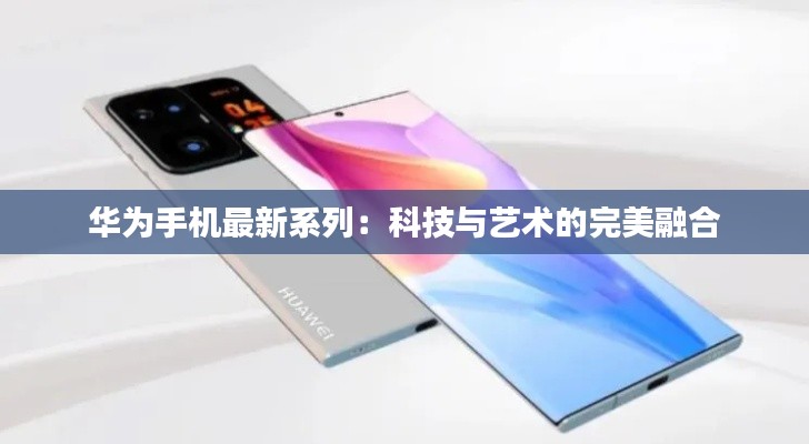 华为手机最新系列:科技与艺术的完美融合