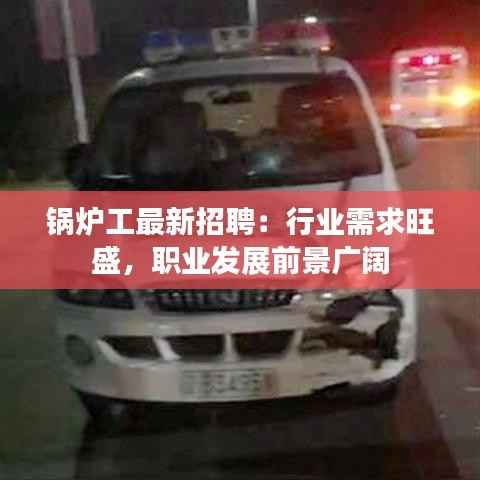 锅炉工最新招聘：行业需求旺盛，职业发展前景广阔
