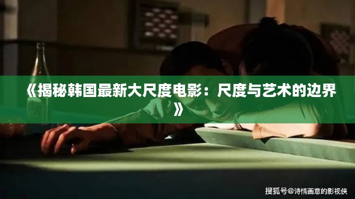 《揭秘韩国最新大尺度电影:尺度与艺术的边界》