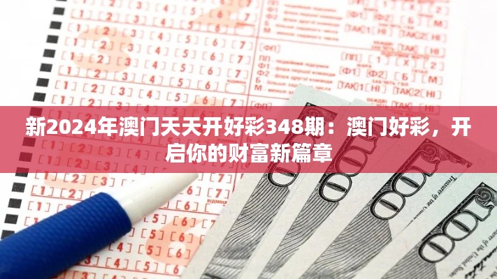 新2024年澳门天天开好彩348期:澳门好彩,开启你的财富新篇章