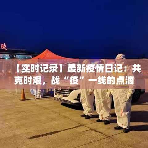 【实时记录】最新疫情日记：共克时艰，战“疫”一线的点滴瞬间