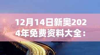 12月14日新奥2024年免费资料大全:构建知识共享新桥梁