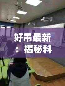 好吊最新：揭秘科技新宠，引领未来生活潮流