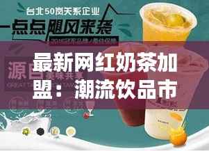 最新网红奶茶加盟：潮流饮品市场的掘金之道