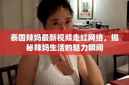 泰国辣妈最新视频走红网络，揭秘辣妈生活的魅力瞬间