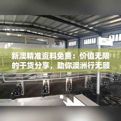 新澳精准资料免费:价值无限的干货分享,助你澳洲行无顾虑