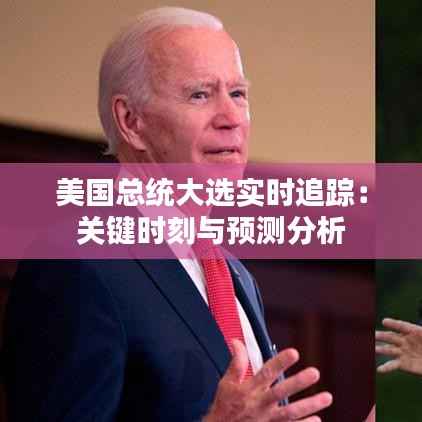 美国总统大选实时追踪：关键时刻与预测分析
