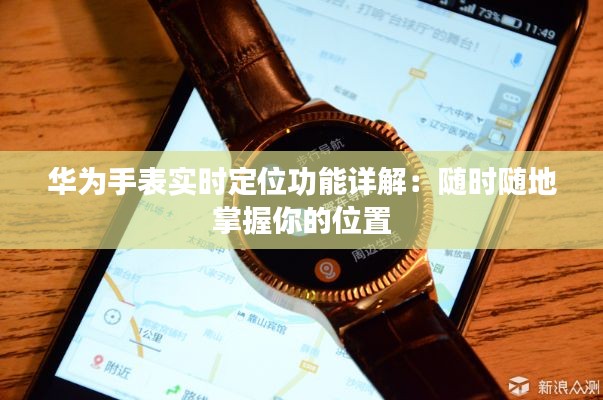 华为手表实时定位功能详解:随时随地掌握你的位置