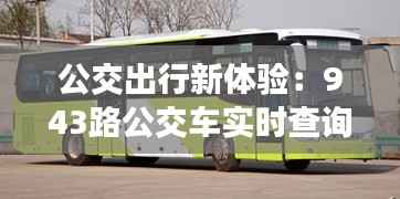 公交出行新体验：943路公交车实时查询功能详解