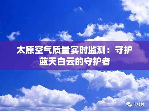 太原空气质量实时监测：守护蓝天白云的守护者