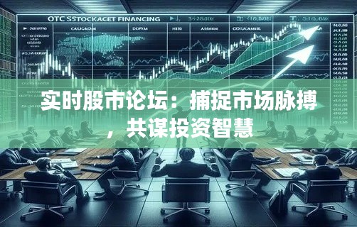 实时股市论坛:捕捉市场脉搏,共谋投资智慧