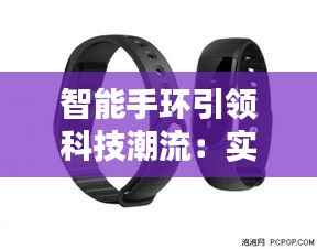 智能手环引领科技潮流：实时定位，生活更便捷