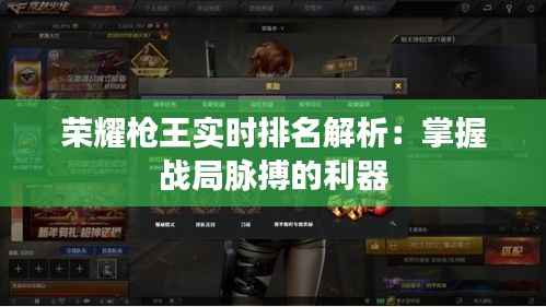 荣耀枪王实时排名解析：掌握战局脉搏的利器