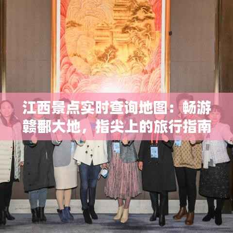 江西景点实时查询地图：畅游赣鄱大地，指尖上的旅行指南