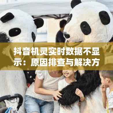 抖音机灵实时数据不显示:原因排查与解决方案