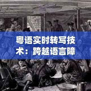 粤语实时转写技术:跨越语言障碍的创新之旅