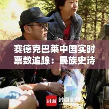 赛德克巴莱中国实时票数追踪：民族史诗电影的票房之路
