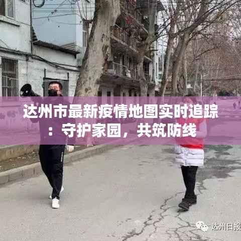 达州市最新疫情地图实时追踪:守护家园,共筑防线