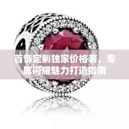 首饰定制独家价格表，专属闪耀魅力打造指南
