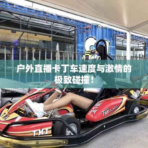 户外直播卡丁车速度与激情的极致碰撞！