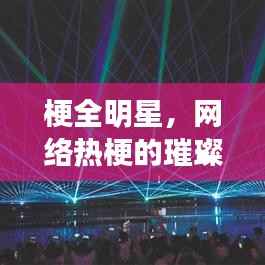 梗全明星，网络热梗的璀璨盛宴