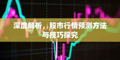 深度解析，股市行情预测方法与技巧探究